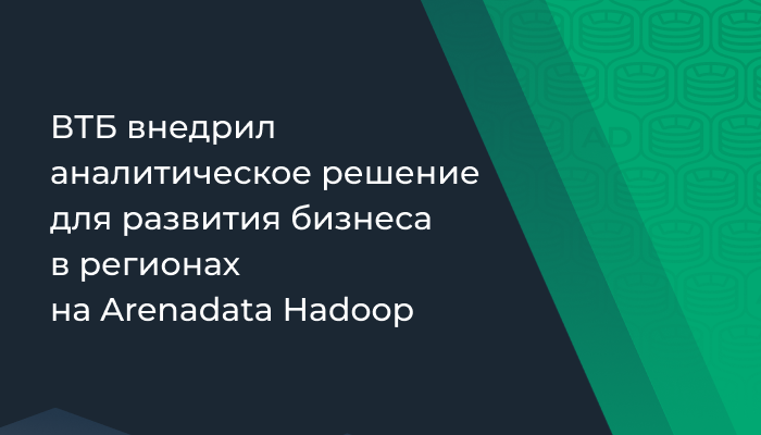 ВТБ внедрил аналитическое решение для развития бизнеса в регионах на Arenadata Hadoop