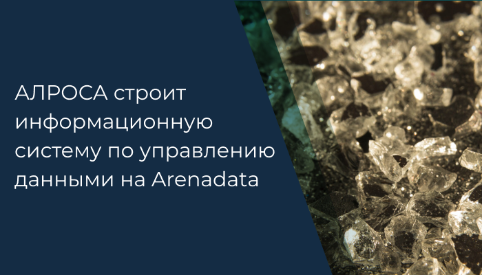 АЛРОСА строит информационную систему по управлению данными на продуктах вендора Arenadata