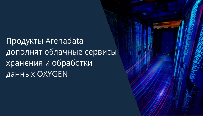 Продукты Arenadata дополнят облачные сервисы хранения и обработки данных OXYGEN