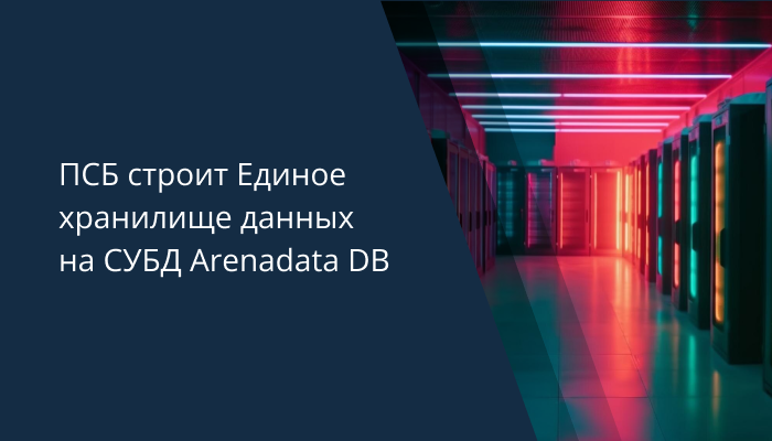 ПСБ строит Единое хранилище данных на СУБД Arenadata DB
