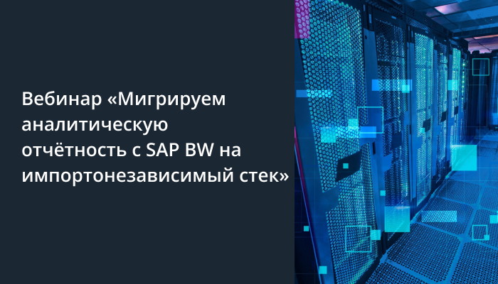 Вебинар «Мигрируем аналитическую отчётность с SAP BW на импортонезависимый стек»