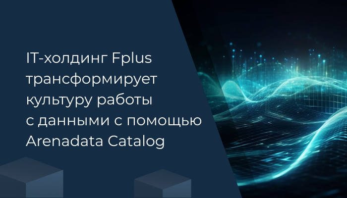 IT-холдинг Fplus трансформирует культуру работы с данными с помощью Arenadata Catalog