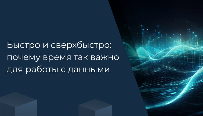 Быстро и сверхбыстро: почему время так важно для работы с данными