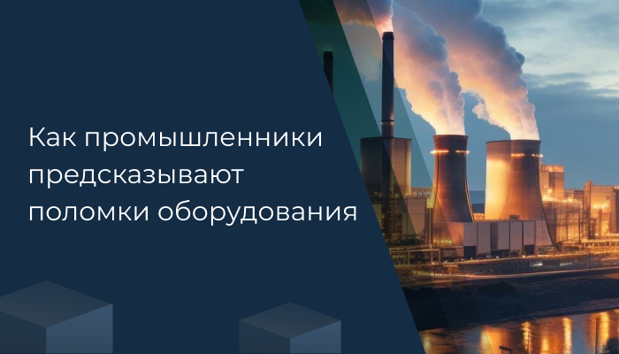 К гадалке не ходи. Как промышленники предсказывают поломки оборудования