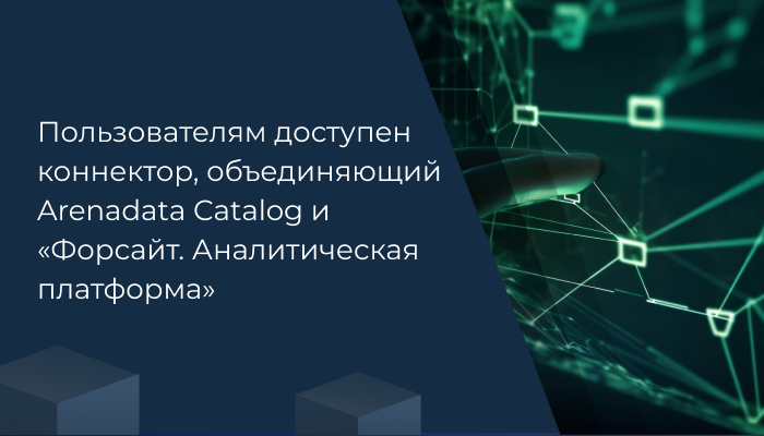 Пользователям доступен коннектор, объединяющий Arenadata Catalog и «Форсайт. Аналитическая платформа»