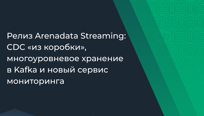 Релиз Arenadata Streaming: CDC «из коробки», многоуровневое хранение в Kafka и новый сервис мониторинга