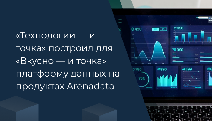 «Технологии — и точка» построил для «Вкусно — и точка» платформу данных на продуктах Arenadata