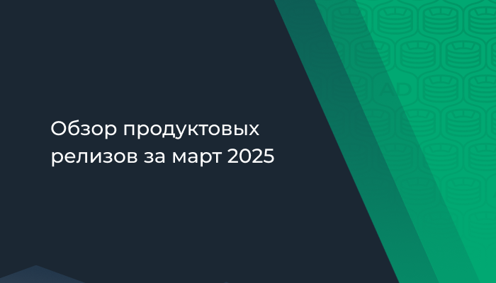 Обзор продуктовых релизов за март 2025