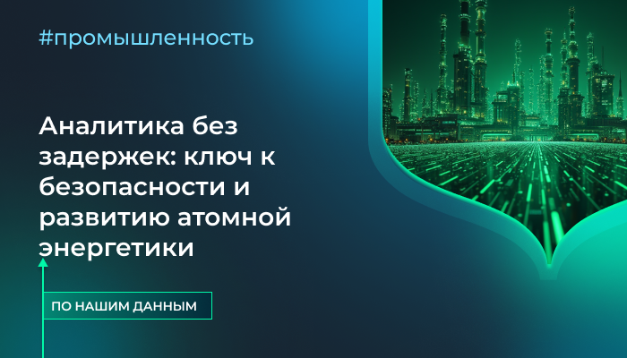 Аналитика без задержек: ключ к безопасности и развитию атомной энергетики