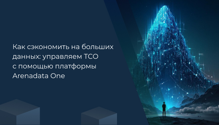 Как сэкономить на больших данных: управляем TCO с помощью платформы Arenadata One
