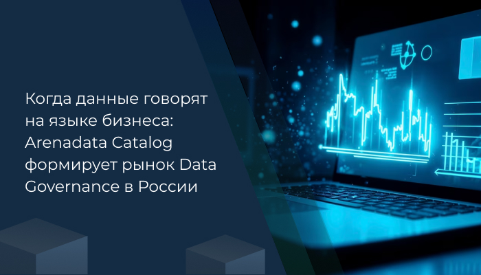 Когда данные говорят на языке бизнеса: Arenadata Catalog формирует рынок Data Governance в России