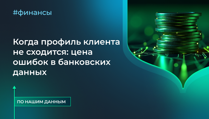 Когда профиль клиента не сходится: цена ошибок в банковских данных