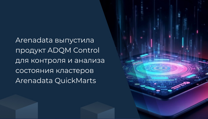 Arenadata выпустила продукт ADQM Control для контроля и анализа состояния кластеров Arenadata QuickMarts