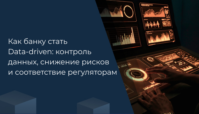 Как банку стать Data-driven: контроль данных, снижение рисков и соответствие регуляторам
