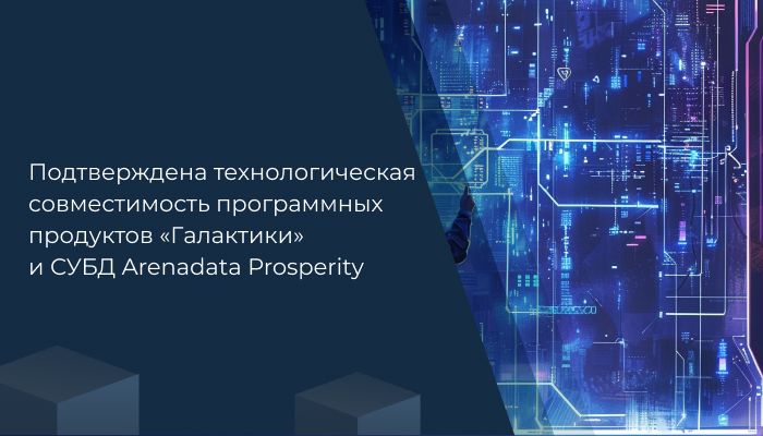 Подтверждена технологическая совместимость программных продуктов «Галактики» и СУБД Arenadata Prosperity