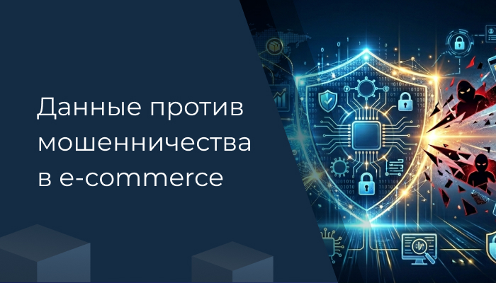 Данные против мошенничества в e-commerce: защита платежей и прибыли